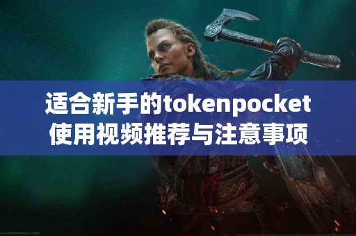 适合新手的tokenpocket使用视频推荐与注意事项