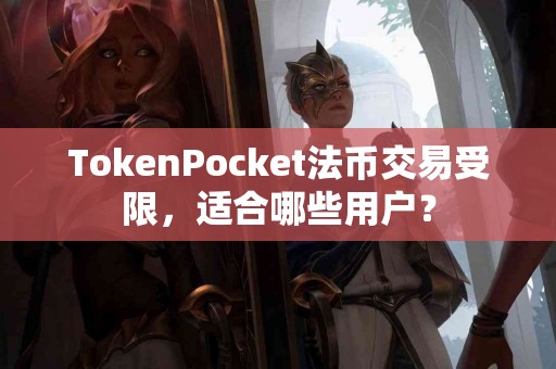 TokenPocket法币交易受限，适合哪些用户？