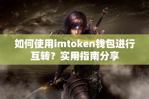 如何使用imtoken钱包进行互转？实用指南分享