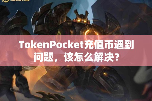 TokenPocket充值币遇到问题，该怎么解决？