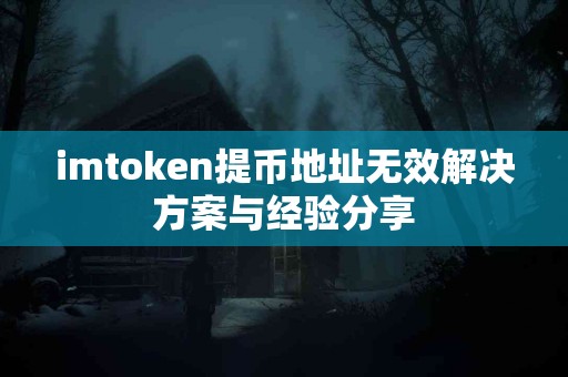 imtoken提币地址无效解决方案与经验分享