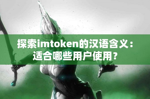 探索imtoken的汉语含义：适合哪些用户使用？