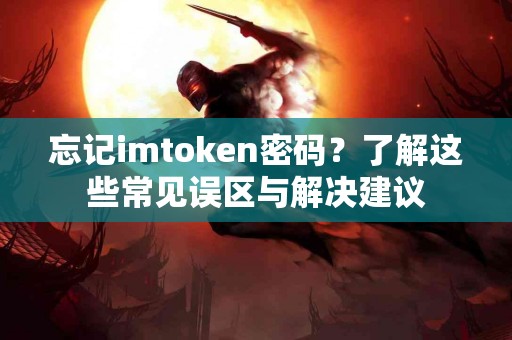 忘记imtoken密码？了解这些常见误区与解决建议