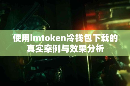 使用imtoken冷钱包下载的真实案例与效果分析