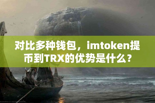 对比多种钱包，imtoken提币到TRX的优势是什么？