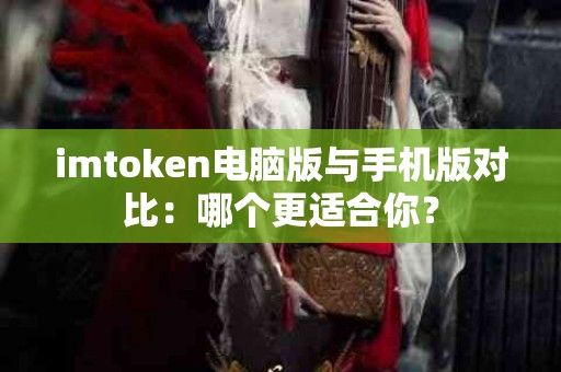 imtoken电脑版与手机版对比：哪个更适合你？