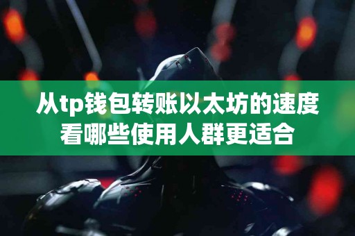 从tp钱包转账以太坊的速度看哪些使用人群更适合