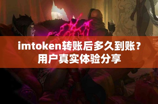 imtoken转账后多久到账？用户真实体验分享