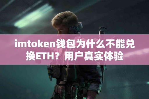 imtoken钱包为什么不能兑换ETH？用户真实体验