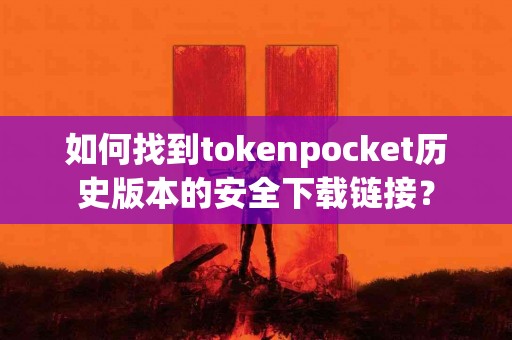 如何找到tokenpocket历史版本的安全下载链接？