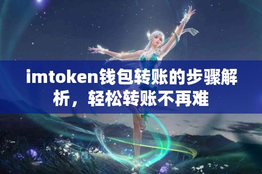 imtoken钱包转账的步骤解析，轻松转账不再难