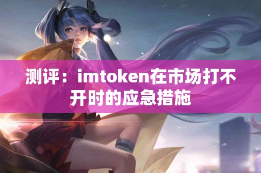 测评：imtoken在市场打不开时的应急措施
