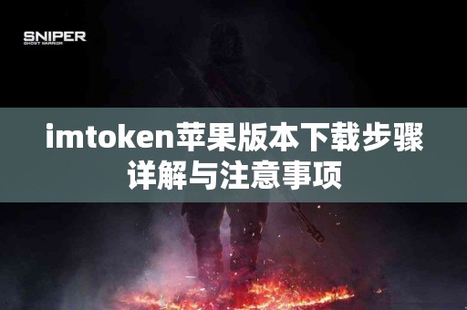 imtoken苹果版本下载步骤详解与注意事项