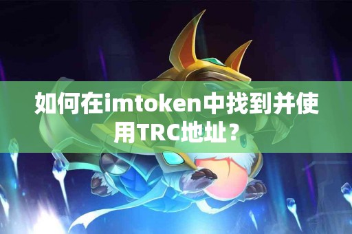 如何在imtoken中找到并使用TRC地址？