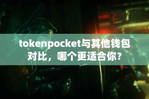 tokenpocket与其他钱包对比，哪个更适合你？