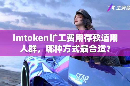imtoken旷工费用存款适用人群，哪种方式最合适？