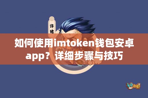 如何使用imtoken钱包安卓app？详细步骤与技巧