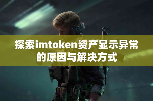 探索imtoken资产显示异常的原因与解决方式