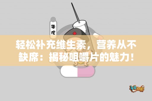 轻松补充维生素，营养从不缺席：揭秘咀嚼片的魅力！