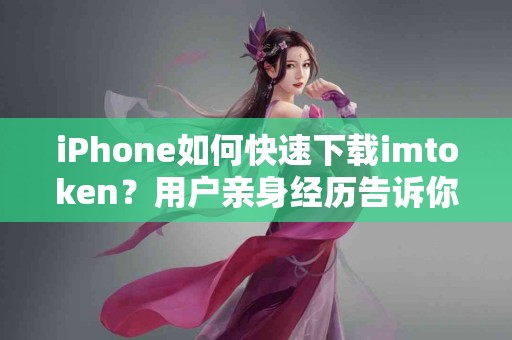 iPhone如何快速下载imtoken？用户亲身经历告诉你