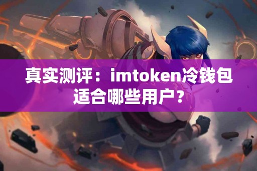 真实测评：imtoken冷钱包适合哪些用户？