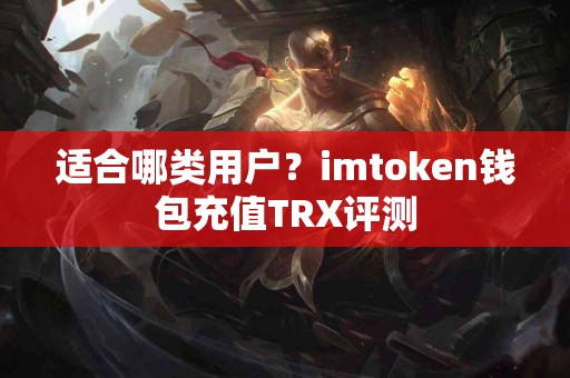 适合哪类用户？imtoken钱包充值TRX评测