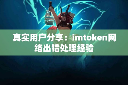 真实用户分享：imtoken网络出错处理经验