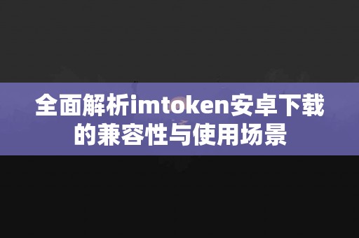 全面解析imtoken安卓下载的兼容性与使用场景