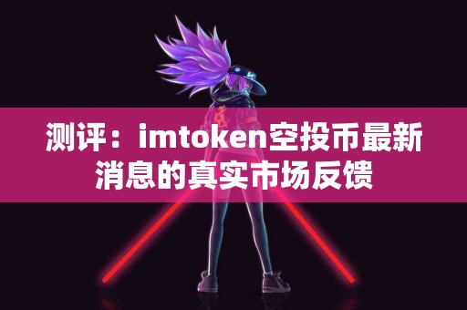 测评：imtoken空投币最新消息的真实市场反馈
