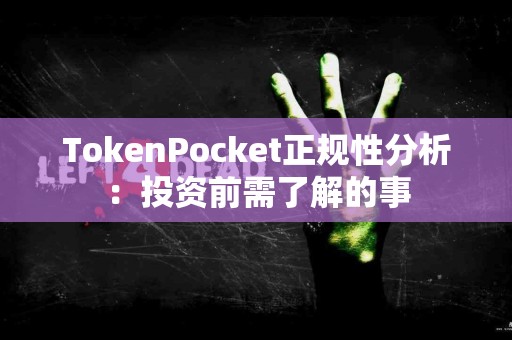TokenPocket正规性分析：投资前需了解的事