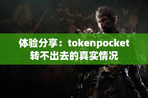 体验分享：tokenpocket转不出去的真实情况