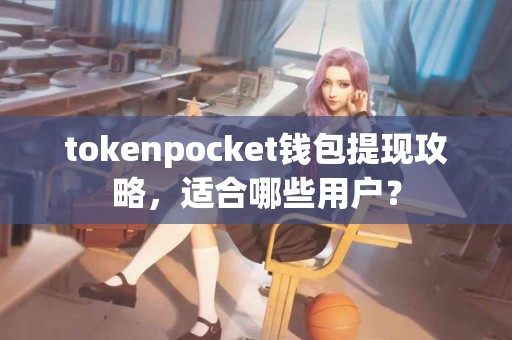 tokenpocket钱包提现攻略，适合哪些用户？