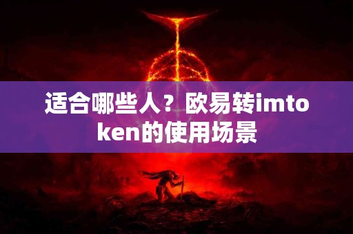 适合哪些人？欧易转imtoken的使用场景