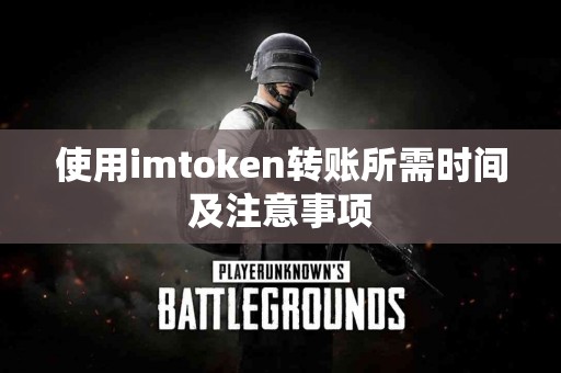 使用imtoken转账所需时间及注意事项