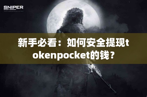 新手必看：如何安全提现tokenpocket的钱？