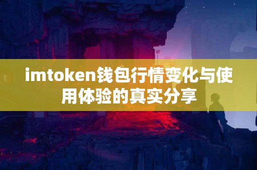 imtoken钱包行情变化与使用体验的真实分享