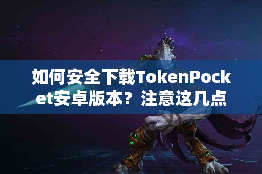 如何安全下载TokenPocket安卓版本？注意这几点
