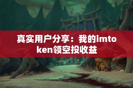 真实用户分享：我的imtoken领空投收益