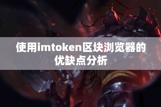 使用imtoken区块浏览器的优缺点分析