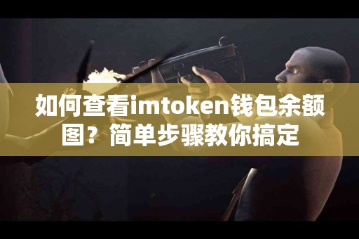 如何查看imtoken钱包余额图？简单步骤教你搞定