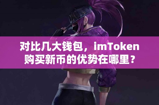 对比几大钱包，imToken购买新币的优势在哪里？