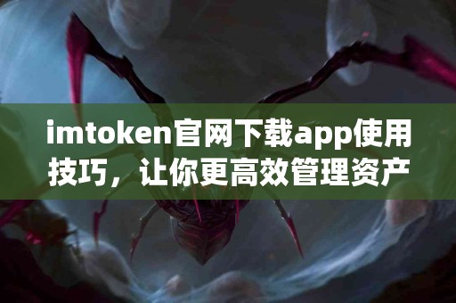 imtoken官网下载app使用技巧，让你更高效管理资产