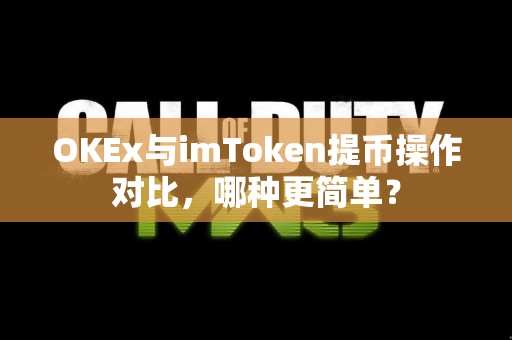 OKEx与imToken提币操作对比，哪种更简单？
