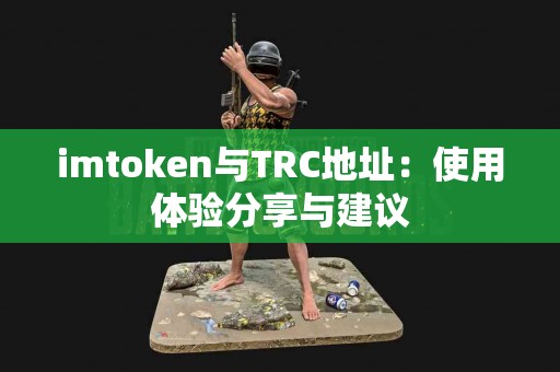 imtoken与TRC地址：使用体验分享与建议