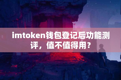 imtoken钱包登记后功能测评，值不值得用？