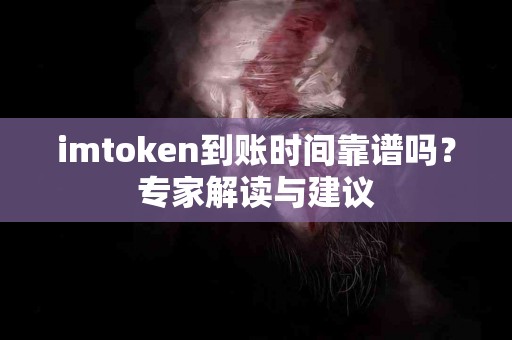 imtoken到账时间靠谱吗？专家解读与建议