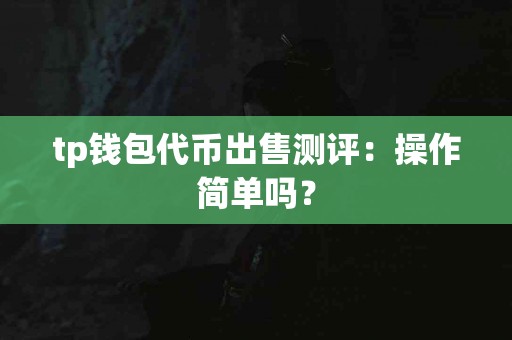 tp钱包代币出售测评：操作简单吗？