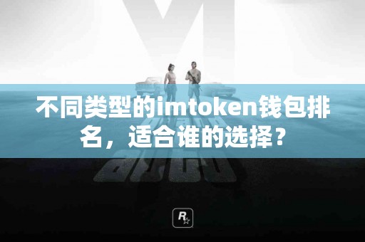 不同类型的imtoken钱包排名，适合谁的选择？