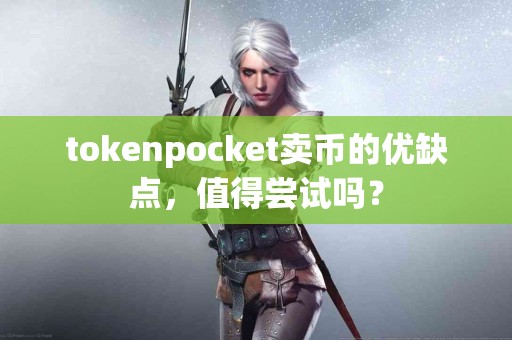 tokenpocket卖币的优缺点，值得尝试吗？