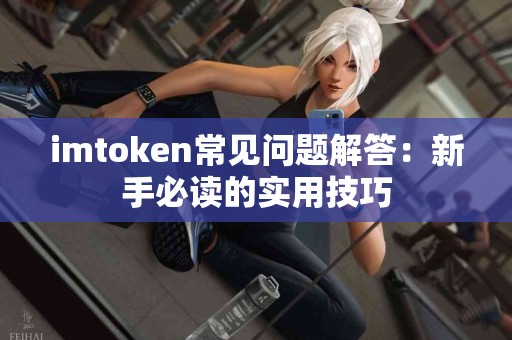 imtoken常见问题解答：新手必读的实用技巧